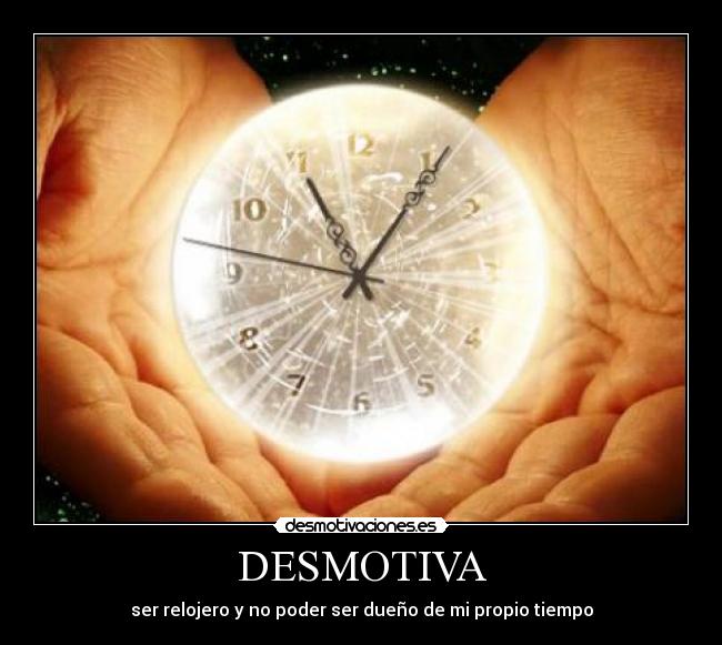DESMOTIVA - ser relojero y no poder ser dueño de mi propio tiempo
