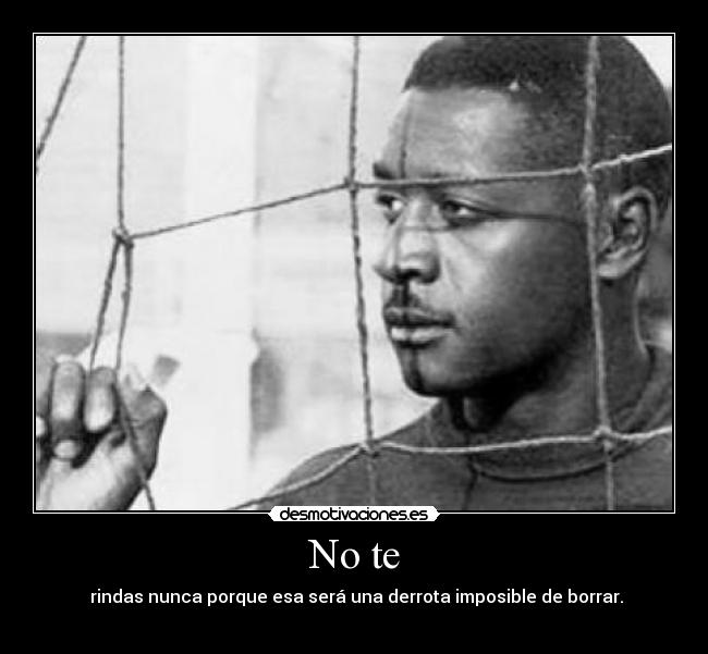 No te - rindas nunca porque esa será una derrota imposible de borrar.