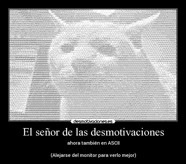 El señor de las desmotivaciones - ahora también en ASCII
(Alejarse del monitor para verlo mejor)