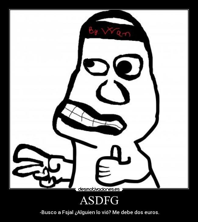 ASDFG - -Busco a Fsjal ¿Alguien lo vió? Me debe dos euros.