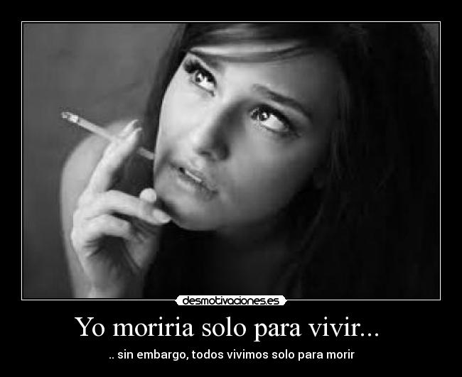 Yo moriria solo para vivir...  - 