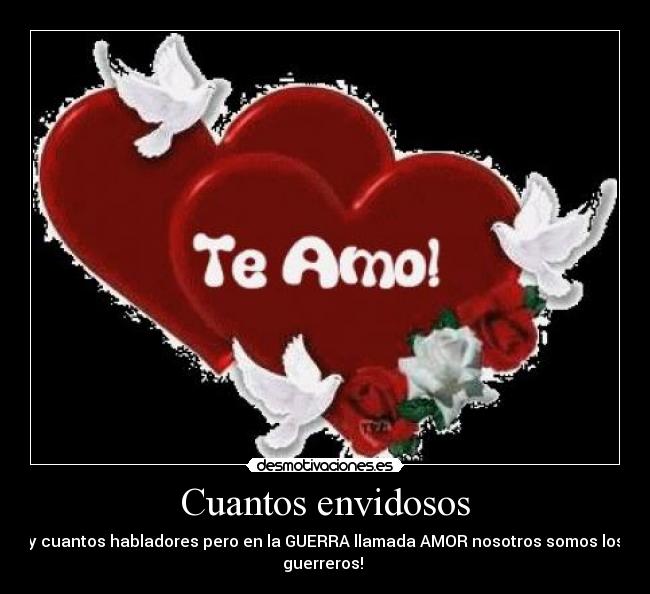 Cuantos envidosos - y cuantos habladores pero en la GUERRA llamada AMOR nosotros somos los
guerreros!