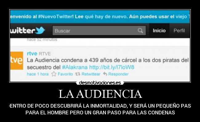 LA AUDIENCIA - DENTRO DE POCO DESCUBRIRÁ LA INMORTALIDAD, Y SERÁ UN PEQUEÑO PASO
PARA EL HOMBRE PERO UN GRAN PASO PARA LAS CONDENAS