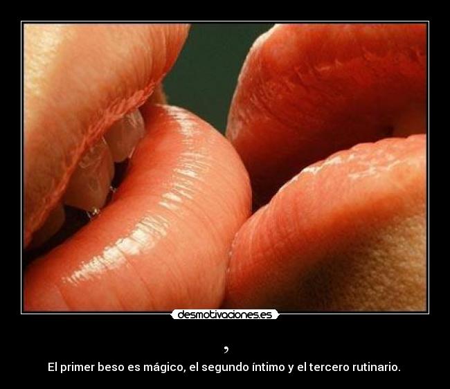 , - El primer beso es mágico, el segundo íntimo y el tercero rutinario.
