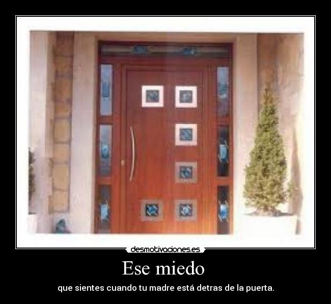 Ese miedo - que sientes cuando tu madre está detras de la puerta.