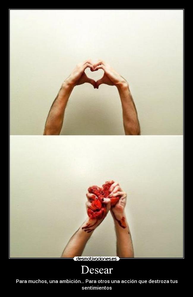 Desear - Para muchos, una ambición... Para otros una acción que destroza tus sentimientos