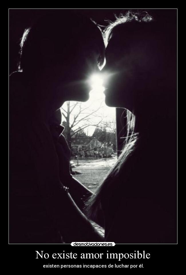 No existe amor imposible - existen personas incapaces de luchar por él.