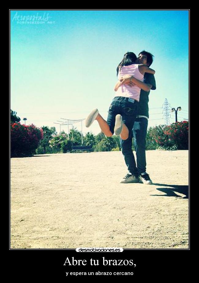 Abre tu brazos, - y espera un abrazo cercano