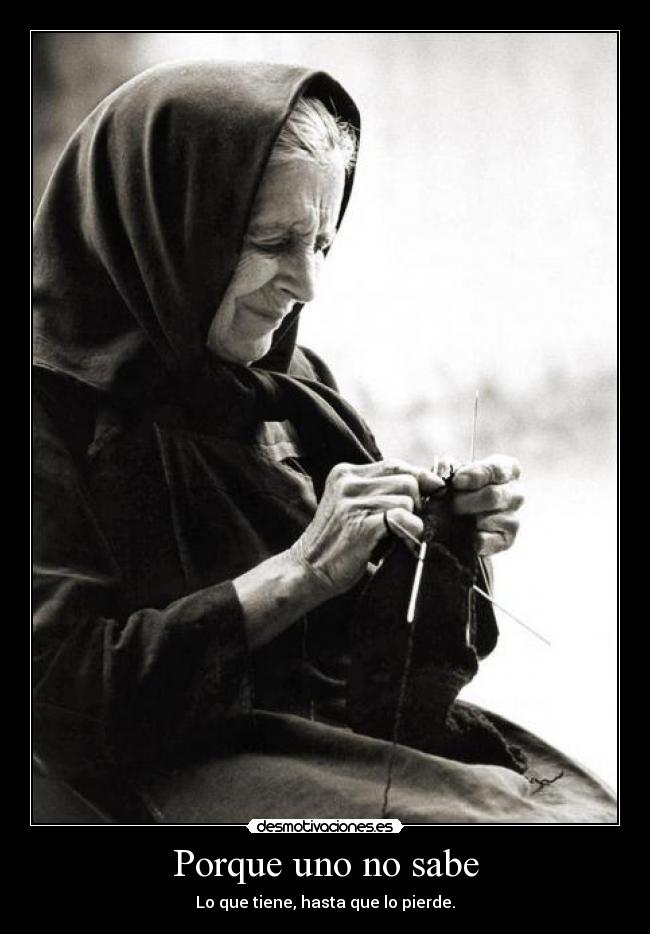 Porque uno no sabe - Lo que tiene, hasta que lo pierde.