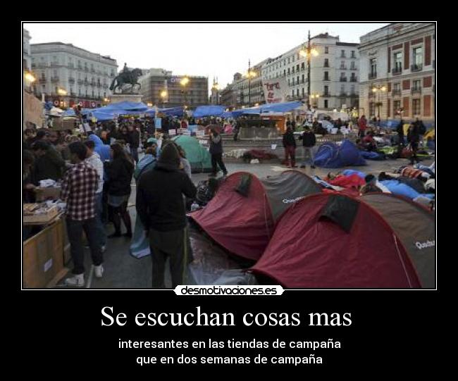 Se escuchan cosas mas  - interesantes en las tiendas de campaña
que en dos semanas de campaña