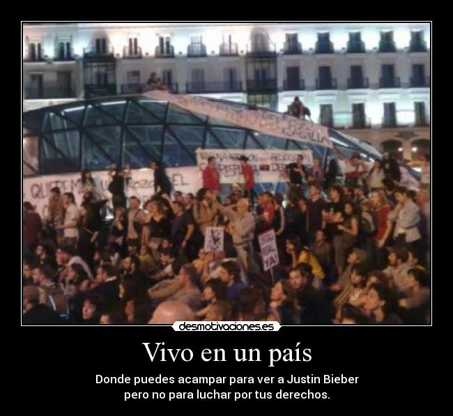 Vivo en un país - Donde puedes acampar para ver a Justin Bieber
pero no para luchar por tus derechos.