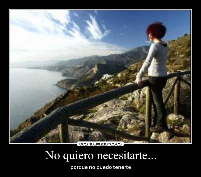 No quiero necesitarte... - porque no puedo tenerte