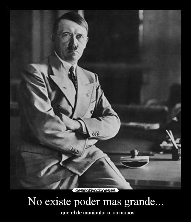 No existe poder mas grande... - ...que el de manipular a las masas