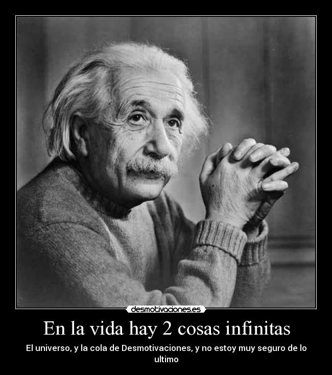 En la vida hay 2 cosas infinitas - El universo, y la cola de Desmotivaciones, y no estoy muy seguro de lo ultimo