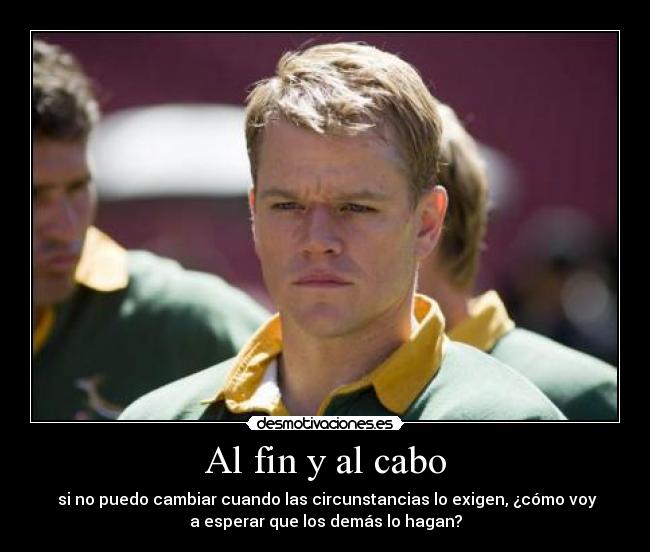 Al fin y al cabo -  si no puedo cambiar cuando las circunstancias lo exigen, ¿cómo voy
a esperar que los demás lo hagan?