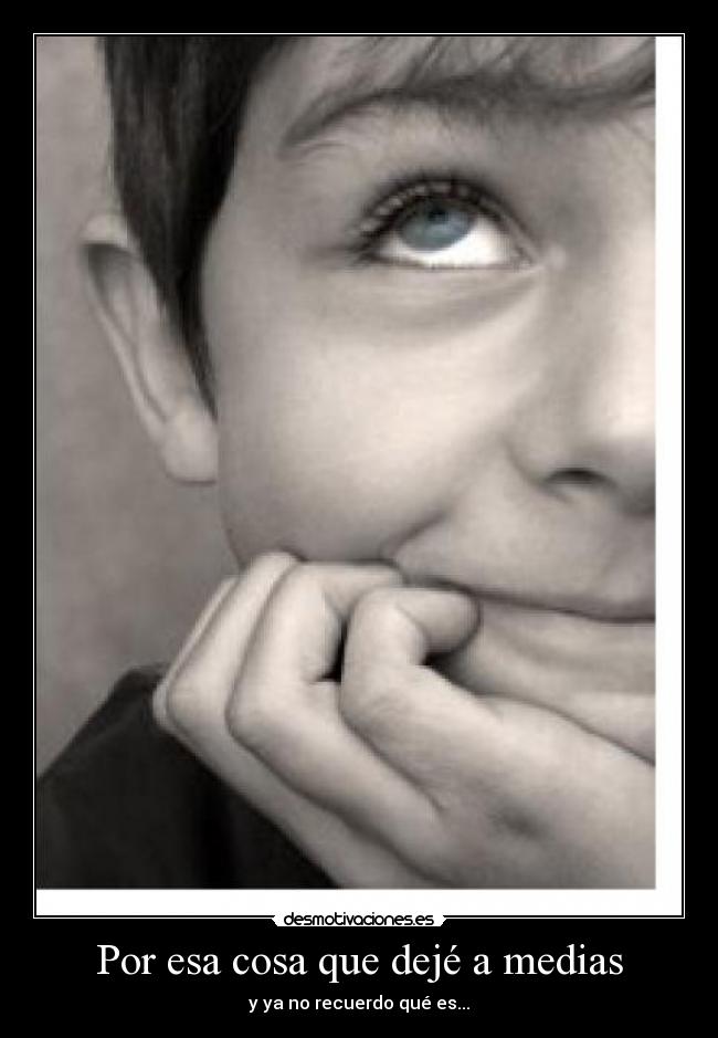 Por esa cosa que dejé a medias -