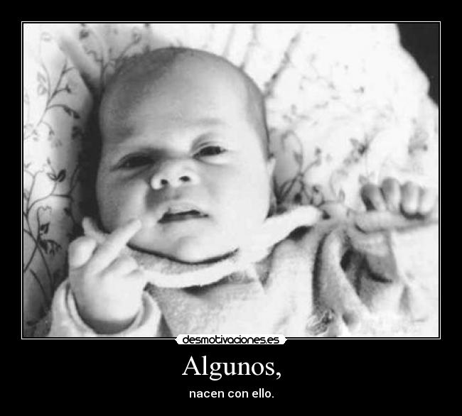 Algunos, - nacen con ello.