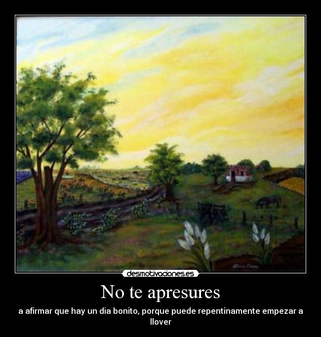 No te apresures - a afirmar que hay un dia bonito, porque puede repentinamente empezar a llover