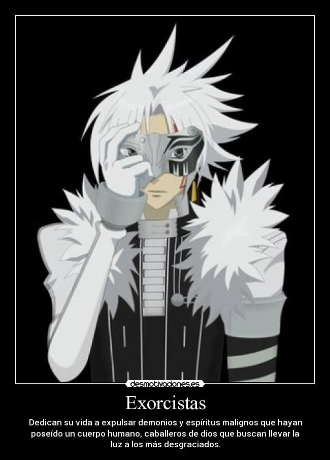 Exorcistas - Dedican su vida a expulsar demonios y espíritus malignos que hayan
poseído un cuerpo humano, caballeros de dios que buscan llevar la
luz a los más desgraciados.