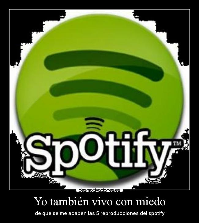 Yo también vivo con miedo - de que se me acaben las 5 reproducciones del spotify
