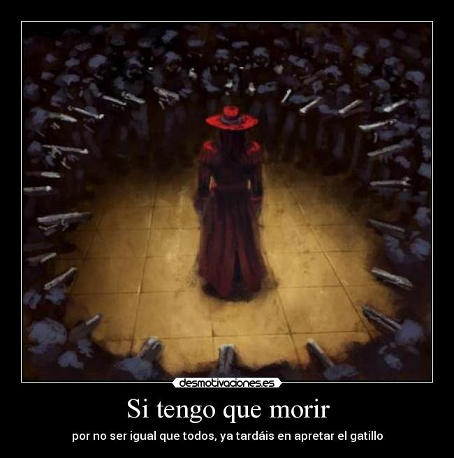 Si tengo que morir - por no ser igual que todos, ya tardáis en apretar el gatillo