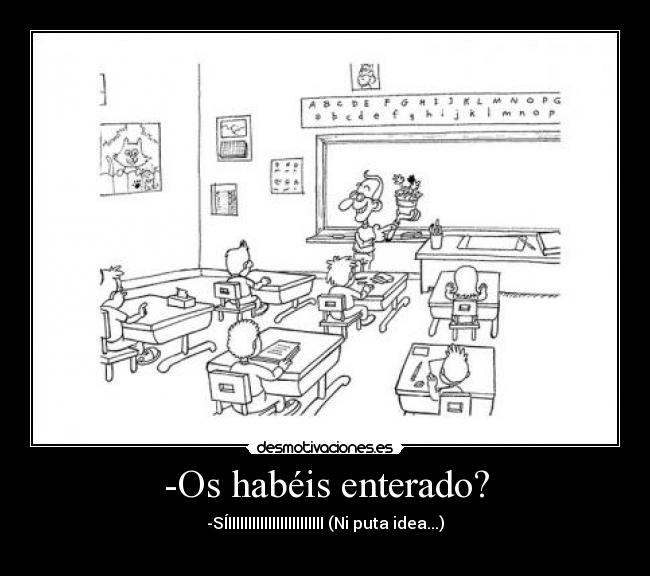 -Os habéis enterado? - -SÍIIIIIIIIIIIIIIIIIIIIIIII (Ni puta idea...)
