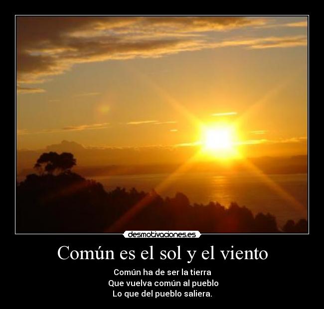 Común es el sol y el viento - Común ha de ser la tierra
Que vuelva común al pueblo
Lo que del pueblo saliera.