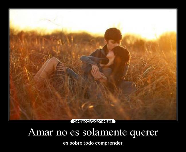 Amar no es solamente querer - es sobre todo comprender.