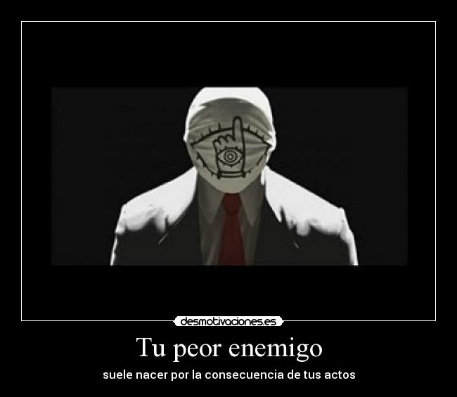 Tu peor enemigo - suele nacer por la consecuencia de tus actos