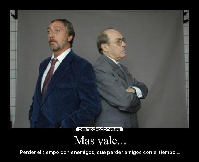Mas vale... - Perder el tiempo con enemigos, que perder amigos con el tiempo ...