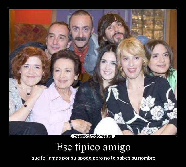 Ese típico amigo - que le llamas por su apodo pero no te sabes su nombre