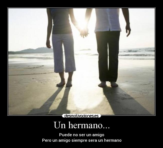 Un hermano... - Puede no ser un amigo
Pero un amigo siempre sera un hermano