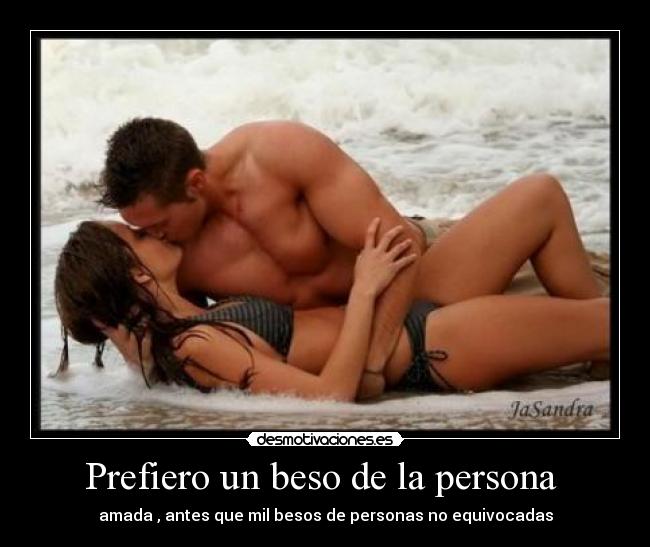 Prefiero un beso de la persona  - amada , antes que mil besos de personas no equivocadas