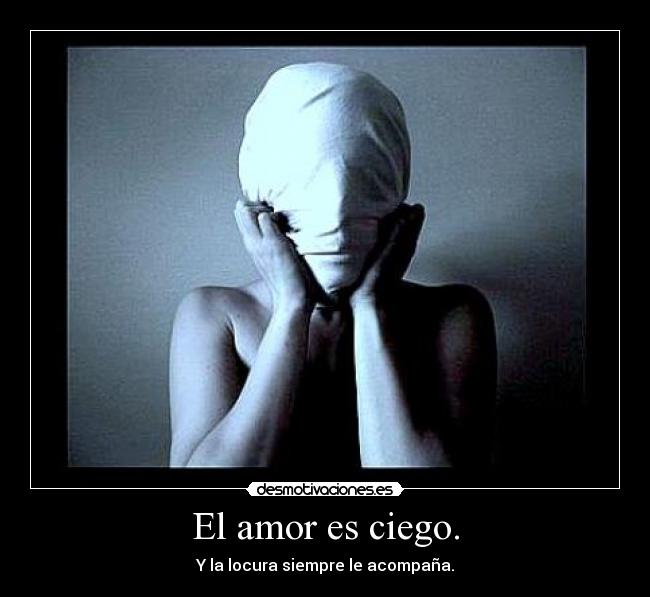 El amor es ciego. - Y la locura siempre le acompaña.