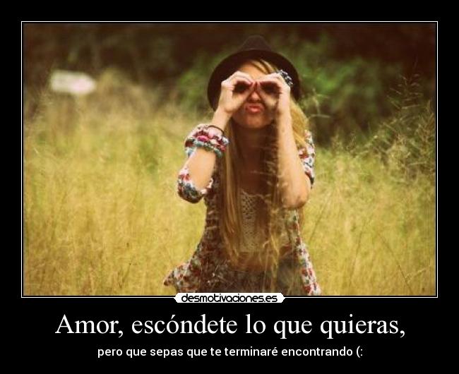 Amor, escóndete lo que quieras, -