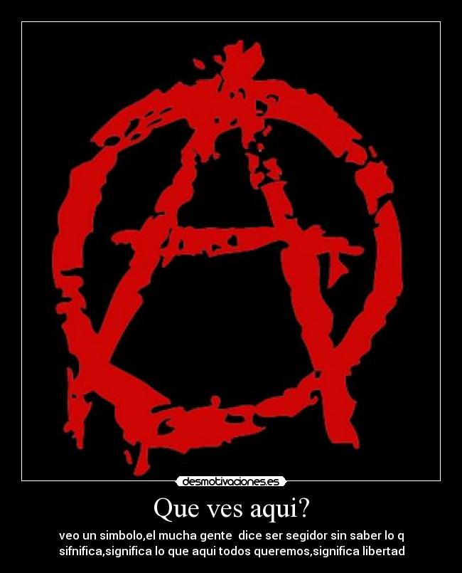 Que ves aqui? - veo un simbolo,el mucha gente dice ser segidor sin saber lo q
sifnifica,significa lo que aqui todos queremos,significa libertad