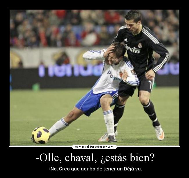 -Olle, chaval, ¿estás bien? - +No. Creo que acabo de tener un Déjà vu.