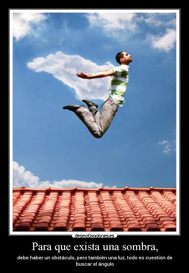 Para que exista una sombra, - debe haber un obstáculo, pero también una luz, todo es cuestión de buscar el ángulo