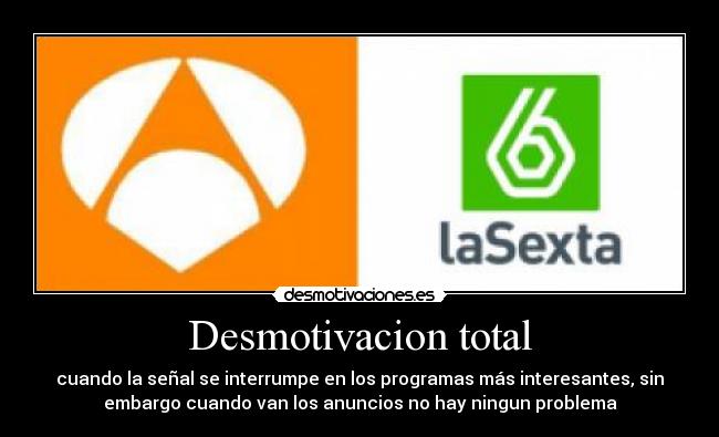 Desmotivacion total - cuando la señal se interrumpe en los programas más interesantes, sin
embargo cuando van los anuncios no hay ningun problema