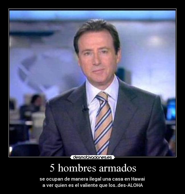 5 hombres armados - se ocupan de manera ilegal una casa en Hawai
a ver quien es el valiente que los..des-ALOHA