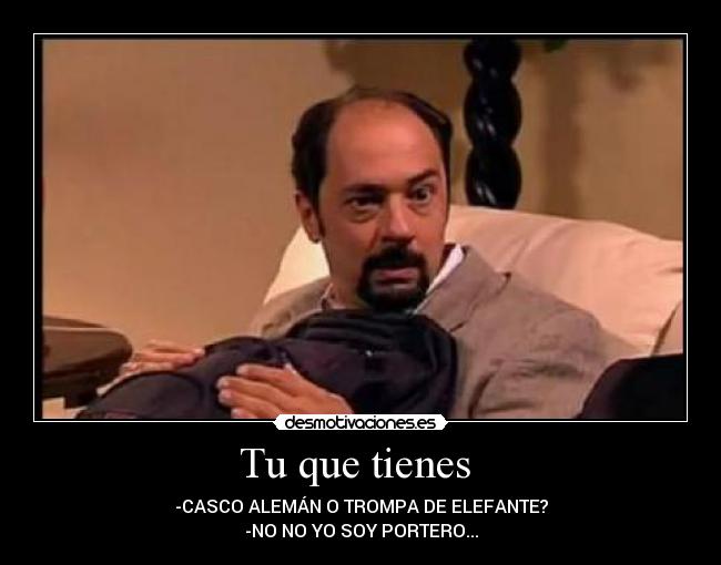 Tu que tienes -