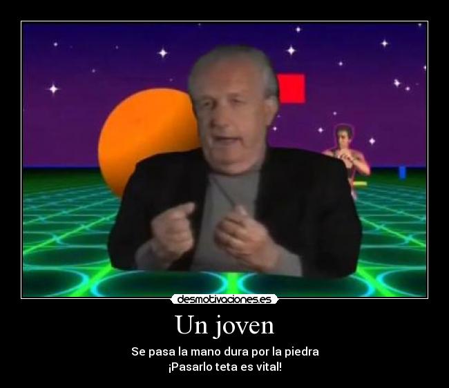 Un joven - Se pasa la mano dura por la piedra
¡Pasarlo teta es vital!