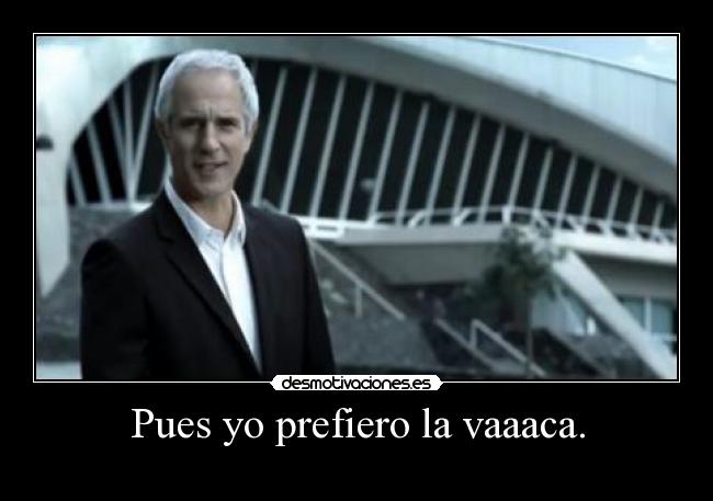 Pues yo prefiero la vaaaca. - 
