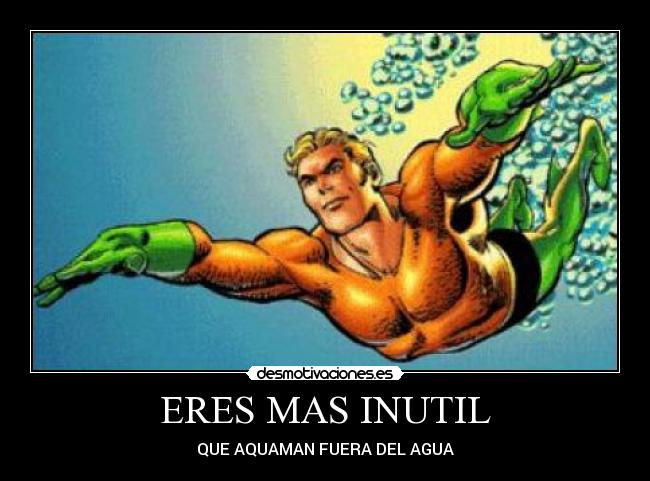 ERES MAS INUTIL - QUE AQUAMAN FUERA DEL AGUA