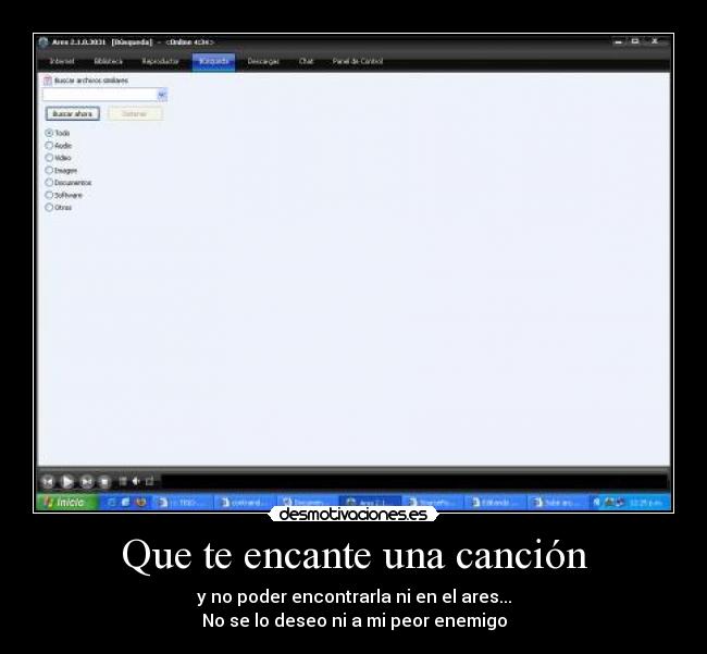Que te encante una canción - y no poder encontrarla ni en el ares...
No se lo deseo ni a mi peor enemigo