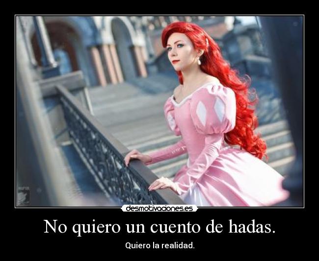 No quiero un cuento de hadas. - Quiero la realidad.