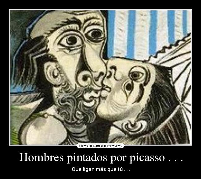 Hombres pintados por picasso . . . - Que ligan más que tú . . .
