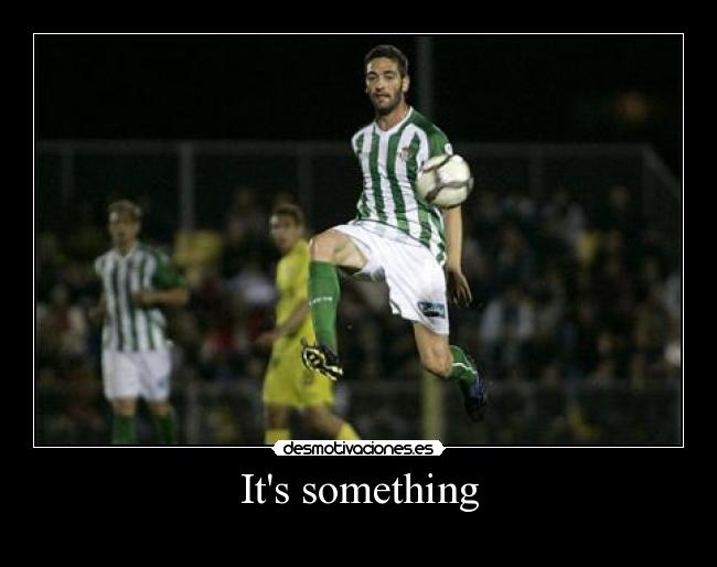 Its something - 