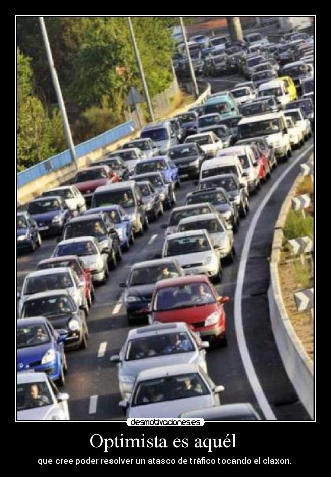 Optimista es aquél  - que cree poder resolver un atasco de tráfico tocando el claxon. 
