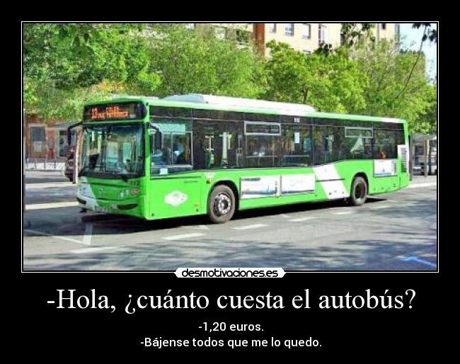 -Hola, ¿cuánto cuesta el autobús? - -1,20 euros.
-Bájense todos que me lo quedo.